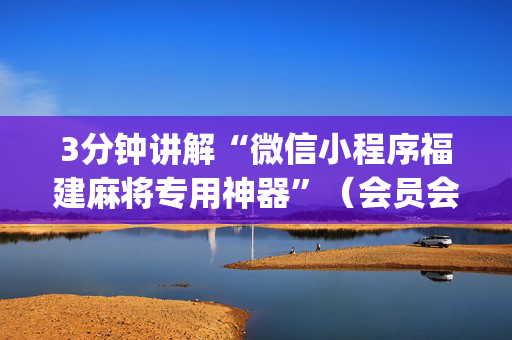 3分钟讲解“微信小程序福建麻将专用神器”（会员会提高胜率吗)