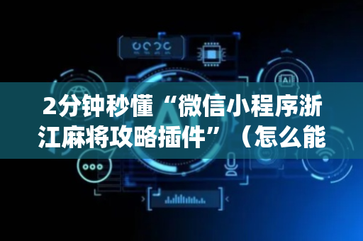 2分钟秒懂“微信小程序浙江麻将攻略插件”（怎么能调好牌)