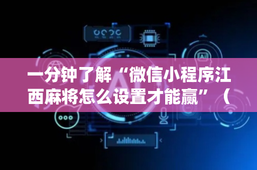 一分钟了解“微信小程序江西麻将怎么设置才能赢”（辅助软件)