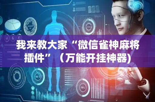 我来教大家“微信雀神麻将插件”（万能开挂神器)