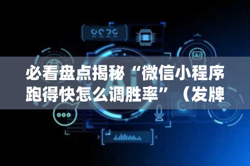必看盘点揭秘“微信小程序跑得快怎么调胜率”（发牌有什么规律吗)