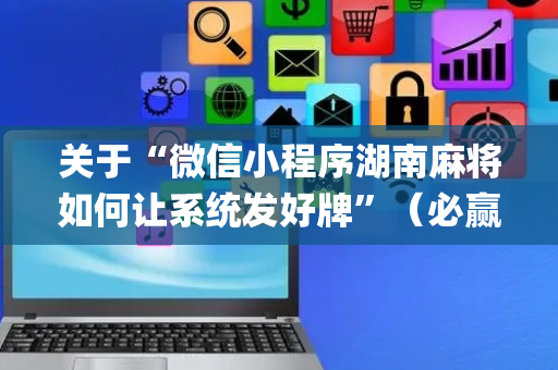 关于“微信小程序湖南麻将如何让系统发好牌”（必赢神器)