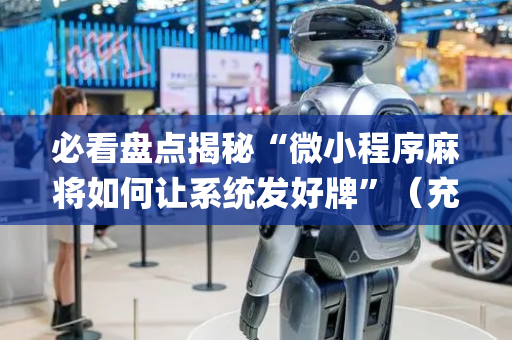 必看盘点揭秘“微小程序麻将如何让系统发好牌”（充会员胜率高)