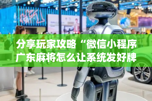 分享玩家攻略“微信小程序广东麻将怎么让系统发好牌”（怎么能让牌好一点)