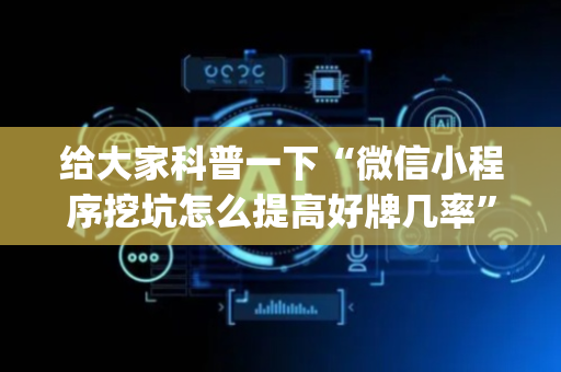 给大家科普一下“微信小程序挖坑怎么提高好牌几率”（辅助器下载)