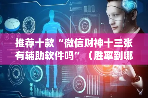 推荐十款“微信财神十三张有辅助软件吗”（胜率到哪调)