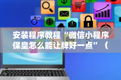 安装程序教程“微信小程序保皇怎么能让牌好一点”（通用挂软件多少钱)