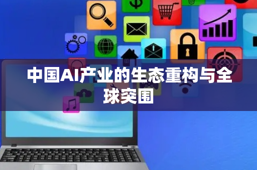 中国AI产业的生态重构与全球突围