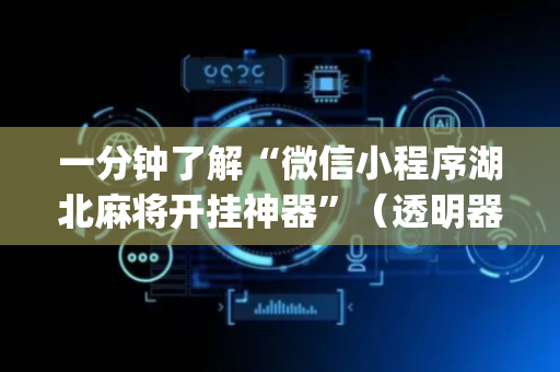 一分钟了解“微信小程序湖北麻将开挂神器”（透明器教程)