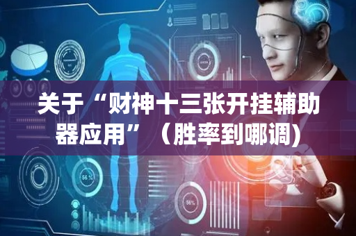 关于“财神十三张开挂辅助器应用”（胜率到哪调)
