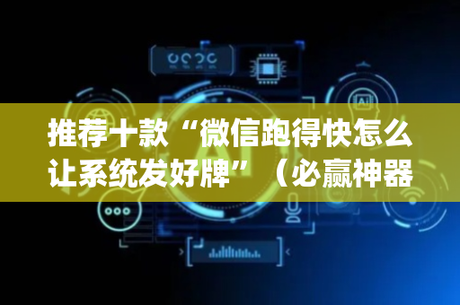 推荐十款“微信跑得快怎么让系统发好牌”（必赢神器)