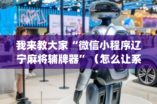 我来教大家“微信小程序辽宁麻将辅牌器”（怎么让系统给你发好牌)