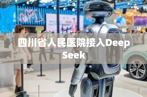 四川省人民医院接入DeepSeek