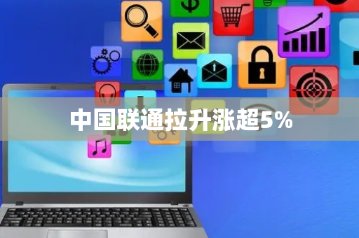 中国联通拉升涨超5%