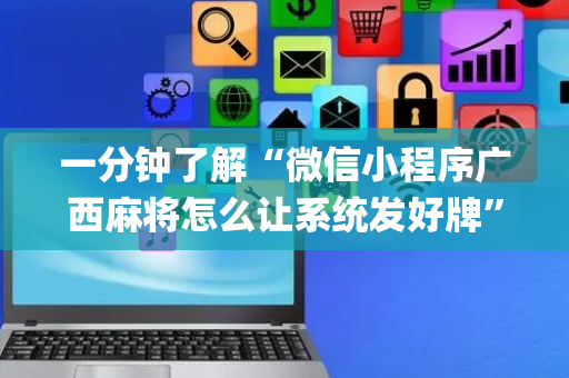 一分钟了解“微信小程序广西麻将怎么让系统发好牌”（透明器教程)