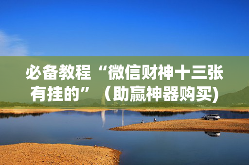 必备教程“微信财神十三张有挂的”（助赢神器购买)