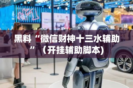 黑料“微信财神十三水辅助”（开挂辅助脚本)