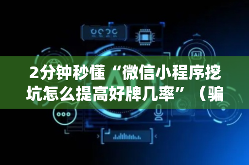 2分钟秒懂“微信小程序挖坑怎么提高好牌几率”（骗局大揭秘)
