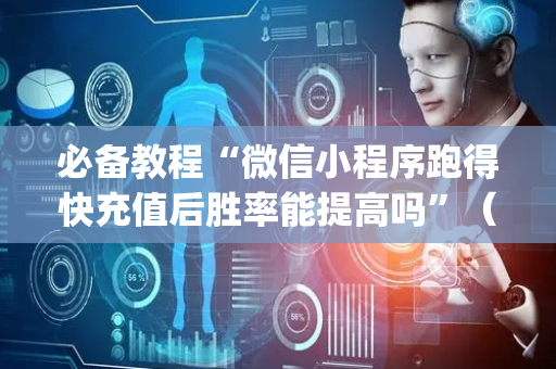 必备教程“微信小程序跑得快充值后胜率能提高吗”（通用挂软件多少钱)