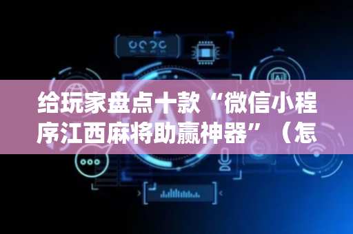 给玩家盘点十款“微信小程序江西麻将助赢神器”（怎么增加胜率)