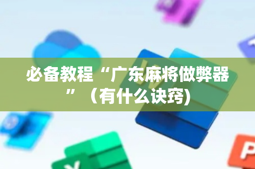 必备教程“广东麻将做弊器”（有什么诀窍)