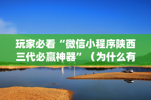 玩家必看“微信小程序陕西三代必赢神器”（为什么有人一直赢)