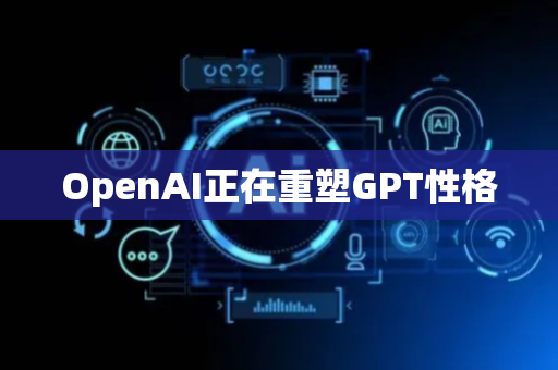 OpenAI正在重塑GPT性格