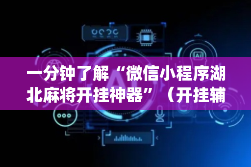 一分钟了解“微信小程序湖北麻将开挂神器”（开挂辅助器插件)