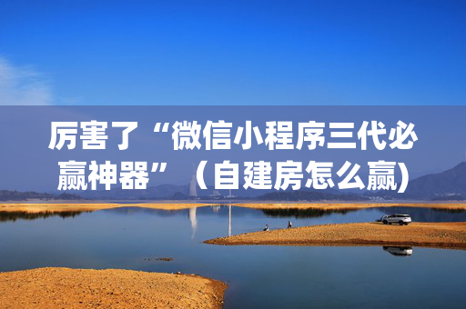 厉害了“微信小程序三代必赢神器”（自建房怎么赢)