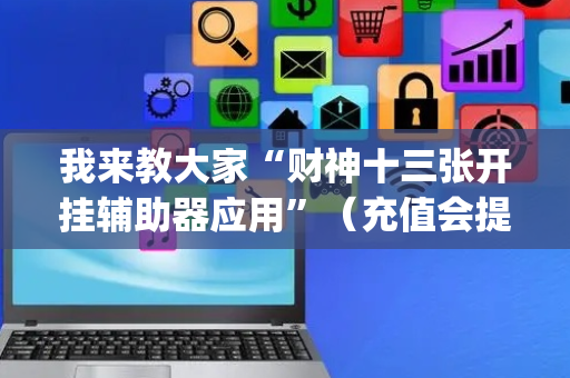 我来教大家“财神十三张开挂辅助器应用”（充值会提高胜率么)