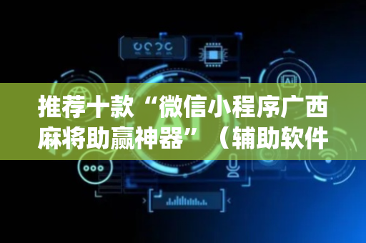 推荐十款“微信小程序广西麻将助赢神器”（辅助软件)
