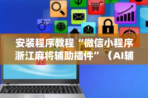 安装程序教程“微信小程序浙江麻将辅助插件”（AI辅助胡牌规则)