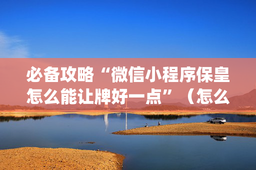 必备攻略“微信小程序保皇怎么能让牌好一点”（怎么设置能有好牌)