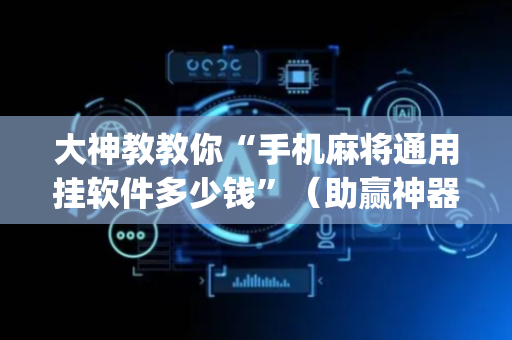 大神教教你“手机麻将通用挂软件多少钱”（助赢神器)