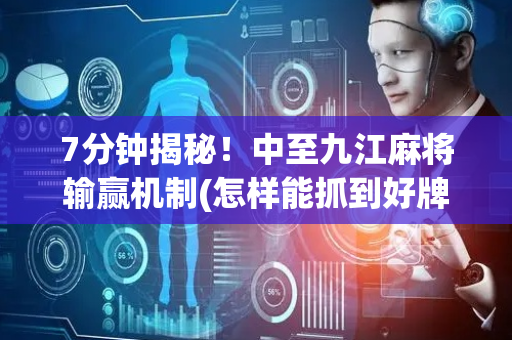 7分钟揭秘！中至九江麻将输赢机制(怎样能抓到好牌)