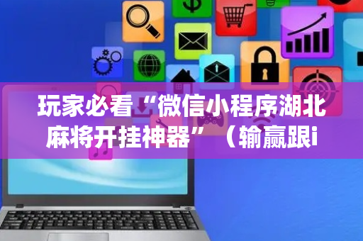 玩家必看“微信小程序湖北麻将开挂神器”（输赢跟id号有关系吗)