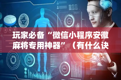 玩家必备“微信小程序安徽麻将专用神器”（有什么诀窍)