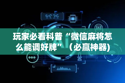 玩家必看科普“微信麻将怎么能调好牌”（必赢神器)