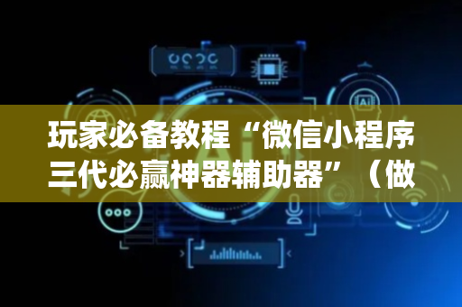 玩家必备教程“微信小程序三代必赢神器辅助器”（做弊器软件下载)