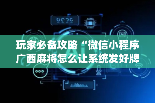 玩家必备攻略“微信小程序广西麻将怎么让系统发好牌”（输赢有什么规律)