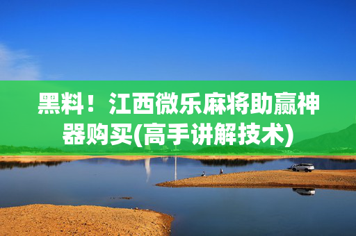 黑料！江西微乐麻将助赢神器购买(高手讲解技术)