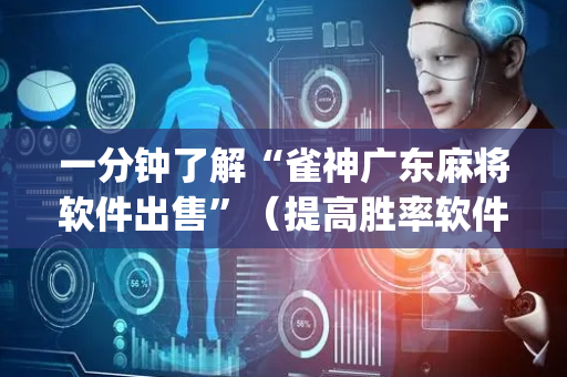一分钟了解“雀神广东麻将软件出售”（提高胜率软件)