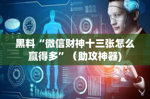 黑料“微信财神十三张怎么赢得多”（助攻神器)