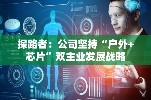 探路者：公司坚持“户外+芯片”双主业发展战略