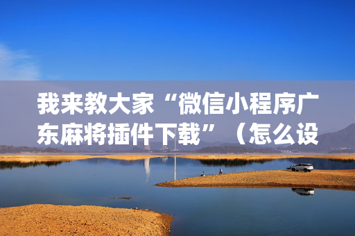 我来教大家“微信小程序广东麻将插件下载”（怎么设置能有好牌)