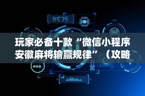 玩家必备十款“微信小程序安徽麻将输赢规律”（攻略插件)