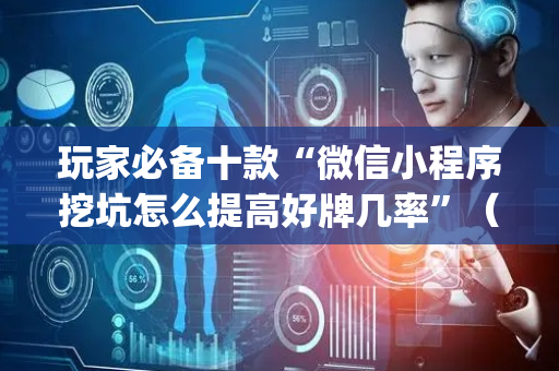 玩家必备十款“微信小程序挖坑怎么提高好牌几率”（是否能开挂)