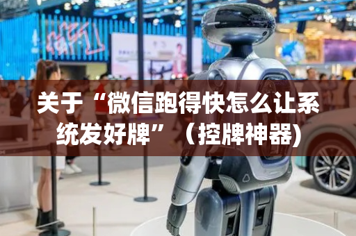 关于“微信跑得快怎么让系统发好牌”（控牌神器)
