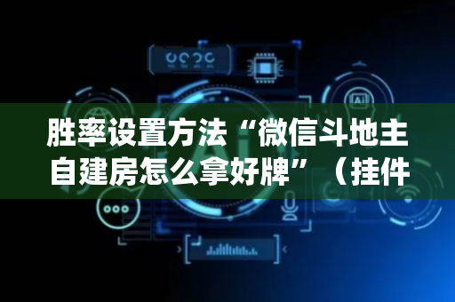 胜率设置方法“微信斗地主自建房怎么拿好牌”（挂件神器)