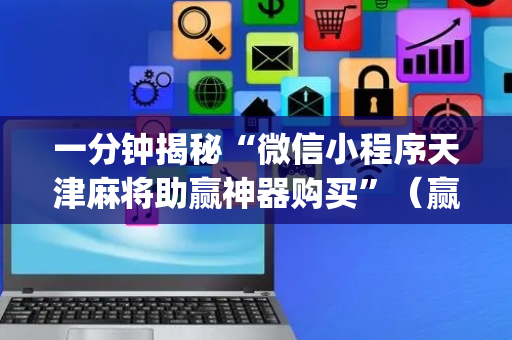一分钟揭秘“微信小程序天津麻将助赢神器购买”（赢的技巧规律)